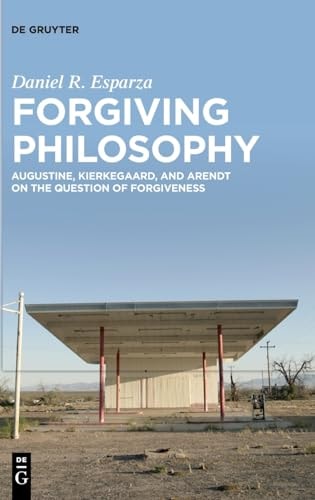 Forgiving Philosophy Augustine, Kierkegaard, and Arendt on the Question of Forgiveness