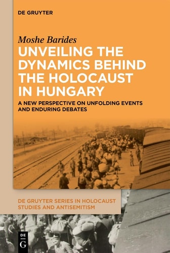 Unveiling the Dynamics Behind the Holocaust in Hungary A New Perspective on Unfolding Events and Enduring Debates