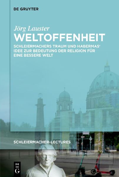 Weltoffenheit: Schleiermachers Traum und Habermas' Einsicht. Zur Bedeutung der Religion für eine bessere Welt