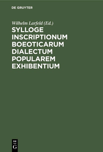 Sylloge Inscriptionum Boeoticarum Dialectum Popularem Exhibentium Praemittitur de Dialecti Boeoticae Mutationibus Dissertatio