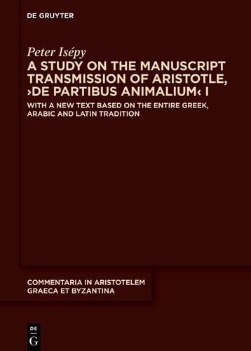 A Study on the Manuscript Transmission of Aristotle, ›de Partibus Animalium‹ I With a New Text Based on the Entire Greek, Arabic and Latin Tradition