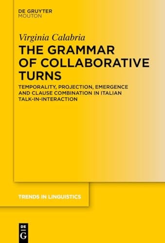 The Grammar of Collaborative Turns: Temporality, Projection, Emergence and Clause Combination in Italian Talk-in-Interaction (Trends in Linguistics. Studies and Monographs [TiLSM], 400)