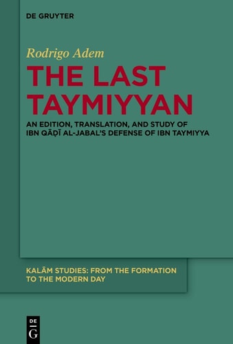 The Last Taymiyyan An Edition, Translation, and Study of Ibn Qāḍī Al-Jabal's Defense of Ibn Taymiyya