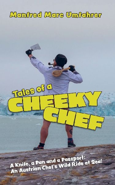 Tales of a Cheeky Chef: A Knife, a Pan and a Passport: An Austrian Chef`s Wild Ride at Sea!