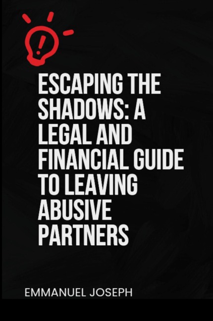 Escaping the Shadows: A Legal and Financial Guide to Leaving Abusive Partners: A Legal and Financial Guide to Leaving Abusive Partners:
