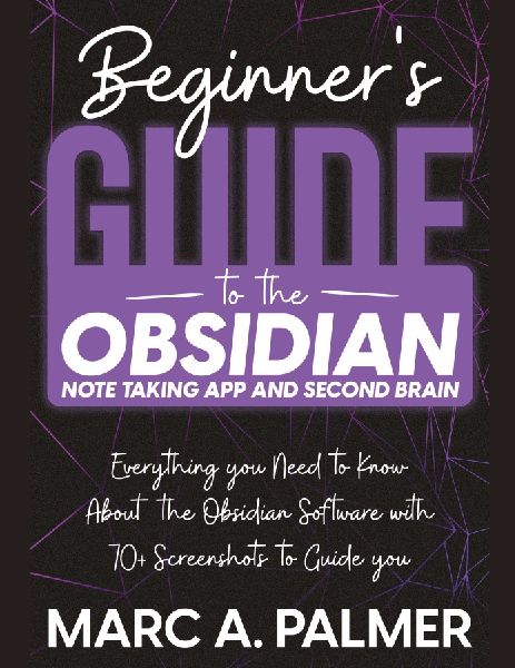 Beginners Guide to the Obsidian Note Taking App and Second Brain: Everything you Need to Know About the Obsidian Software with 70+ Screenshots to Guide you
