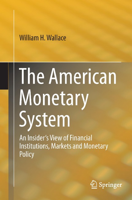 The American Monetary System: An Insiders View of Financial Institutions, Markets and Monetary Policy