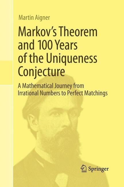 Markovs Theorem and 100 Years of the Uniqueness Conjecture: A Mathematical Journey from Irrational Numbers to Perfect Matchings
