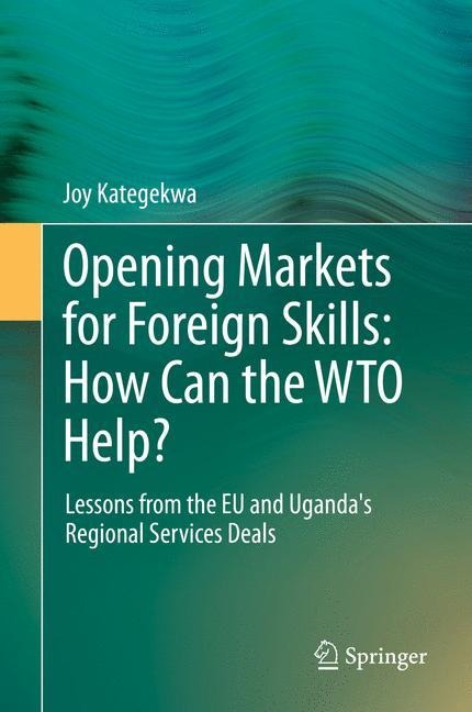 Opening Markets for Foreign Skills: How Can the WTO Help?: Lessons from the EU and Ugandas Regional Services Deals