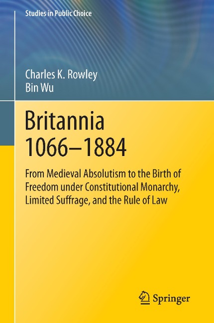 Britannia 1066-1884: From Medieval Absolutism to the Birth of Freedom under Constitutional Monarchy, Limited Suffrage, and the Rule of Law