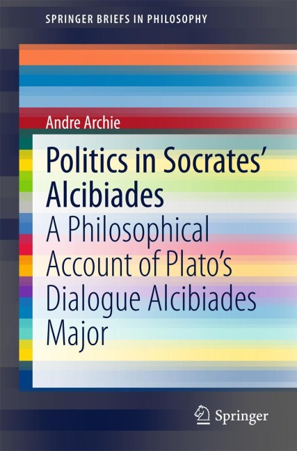 Politics in Socrates Alcibiades: A Philosophical Account of Platos Dialogue Alcibiades Major