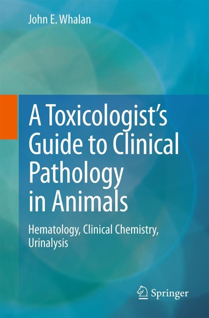 A Toxicologists Guide to Clinical Pathology in Animals: Hematology, Clinical Chemistry, Urinalysis