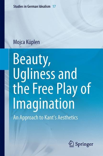 Beauty, Ugliness and the Free Play of Imagination: An Approach to Kants Aesthetics