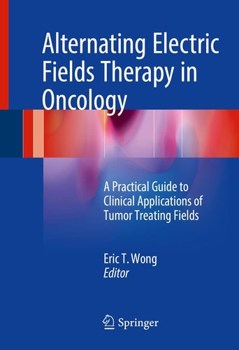 Alternating Electric Fields Therapy in Oncology A Practical Guide to Clinical Applications of Tumor Treating Fields