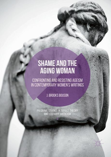 Shame and the Aging Woman: Confronting and Resisting Ageism in Contemporary Womens Writings