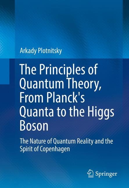 The Principles of Quantum Theory, From Plancks Quanta to the Higgs Boson: The Nature of Quantum Reality and the Spirit of Copenhagen