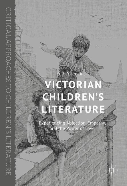 Victorian Childrens Literature: Experiencing Abjection, Empathy, and the Power of Love