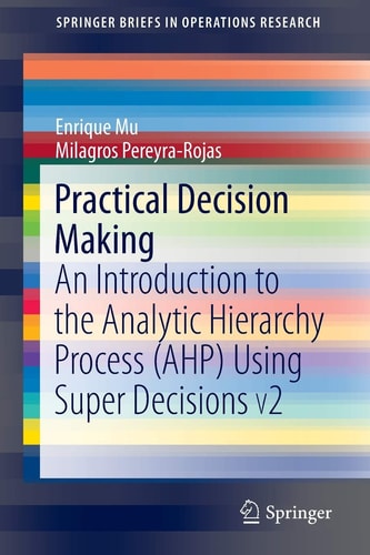 Practical Decision Making An Introduction to the Analytic Hierarchy Process (AHP) Using Super Decisions V2