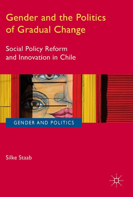 Gender and the Politics of Gradual Change: Social Policy Reform and Innovation in Chile