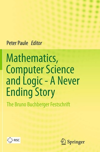 Mathematics, Computer Science and Logic - A Never Ending Story The Bruno Buchberger Festschrift