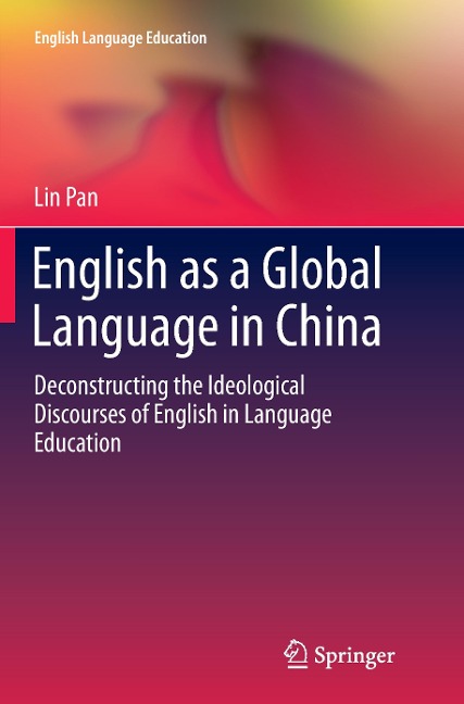 English as a Global Language in China: Deconstructing the Ideological Discourses of English in Language Education