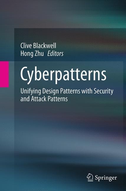 Cyberpatterns: Unifying Design Patterns with Security and Attack Patterns