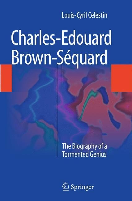 Charles-Edouard Brown-Séquard: The Biography of a Tormented Genius
