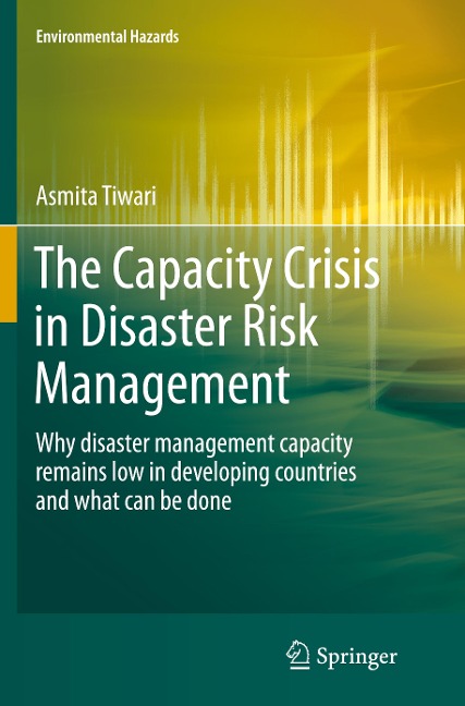 The Capacity Crisis in Disaster Risk Management: Why disaster management capacity remains low in developing countries and what can be done