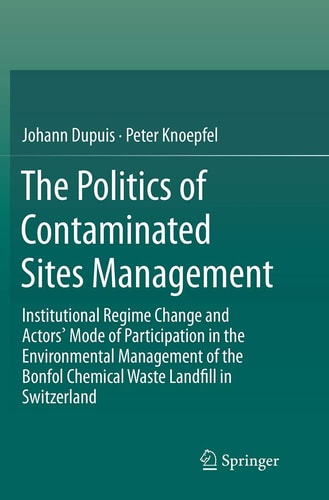 The Politics of Contaminated Sites Management Institutional Regime Change and Actors' Mode of Participation in the Environmental Management of the Bonfol Chemical Waste Landfill in Switzerland