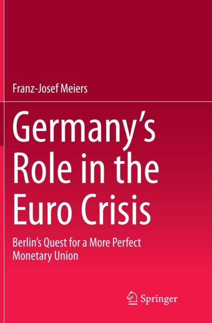 Germanys Role in the Euro Crisis: Berlins Quest for a More Perfect Monetary Union