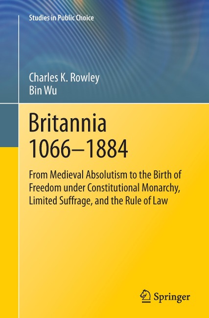 Britannia 1066-1884: From Medieval Absolutism to the Birth of Freedom under Constitutional Monarchy, Limited Suffrage, and the Rule of Law