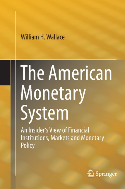The American Monetary System: An Insiders View of Financial Institutions, Markets and Monetary Policy