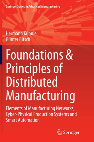 Foundations & Principles of Distributed Manufacturing Elements of Manufacturing Networks, Cyber-Physical Production Systems and Smart Automation