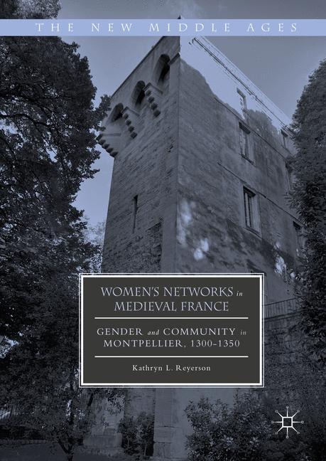Womens Networks in Medieval France: Gender and Community in Montpellier, 1300-1350