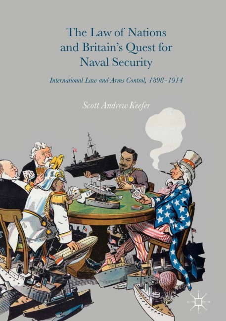 The Law of Nations and Britains Quest for Naval Security: International Law and Arms Control, 1898-1914
