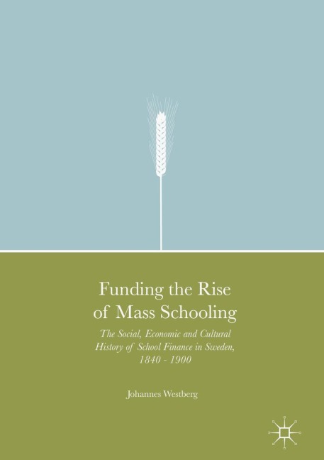 Funding the Rise of Mass Schooling: The Social, Economic and Cultural History of School Finance in Sweden, 1840 - 1900