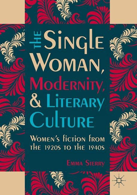 The Single Woman, Modernity, and Literary Culture: Women's Fiction from the 1920s to the 1940s
