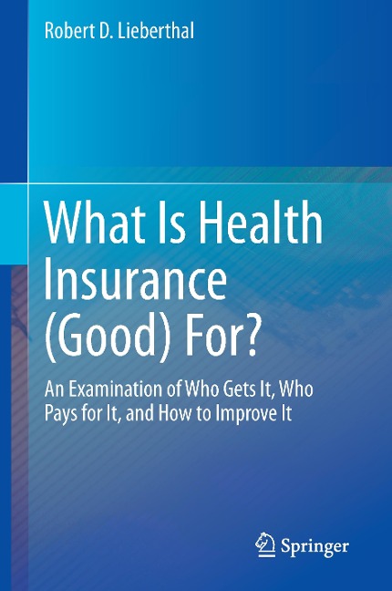 What Is Health Insurance (Good) For?: An Examination of Who Gets It, Who Pays for It, and How to Improve It