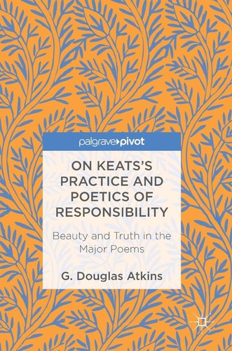 On Keats’s Practice and Poetics of Responsibility Beauty and Truth in the Major Poems