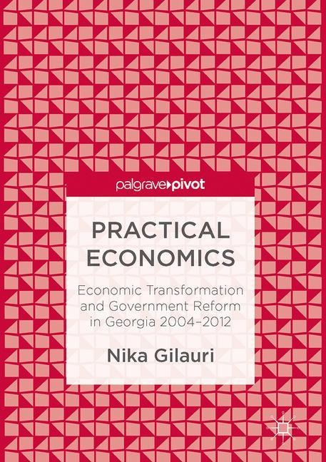 Practical Economics: Economic Transformation and Government Reform in Georgia 2004-2012