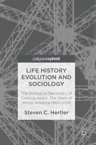 Life History Evolution and Sociology The Biological Backstory of Coming Apart: The State of White America 1960-2010