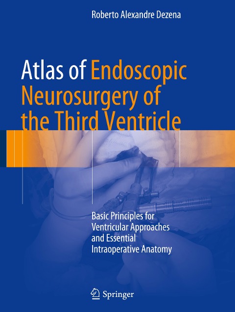 Atlas of Endoscopic Neurosurgery of the Third Ventricle: Basic Principles for Ventricular Approaches and Essential Intraoperative Anatomy