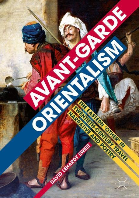 Avant-garde Orientalism: The Eastern Other in Twentieth-Century Travel Narrative and Poetry