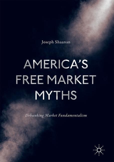 Americas Free Market Myths: Debunking Market Fundamentalism