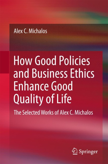 How Good Policies and Business Ethics Enhance Good Quality of Life: The Selected Works of Alex C. Michalos