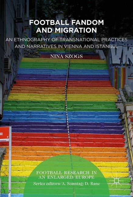 Football Fandom and Migration: An Ethnography of Transnational Practices and Narratives in Vienna and Istanbul