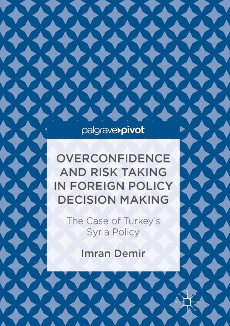 Overconfidence and Risk Taking in Foreign Policy Decision Making: The Case of Turkeys Syria Policy