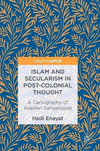 Islam and Secularism in Post-Colonial Thought A Cartography of Asadian Genealogies