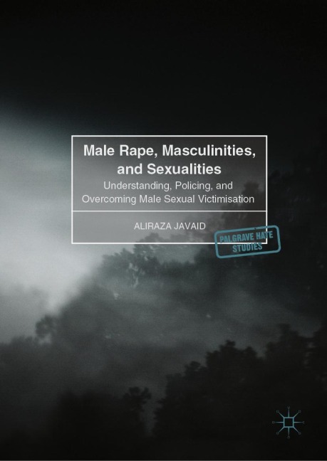 Male Rape, Masculinities, and Sexualities: Understanding, Policing, and Overcoming Male Sexual Victimisation