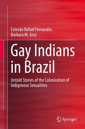 Gay Indians in Brazil Untold Stories of the Colonization of Indigenous Sexualities
